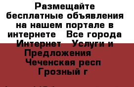 Размещайте бесплатные объявления на нашем портале в интернете - Все города Интернет » Услуги и Предложения   . Чеченская респ.,Грозный г.